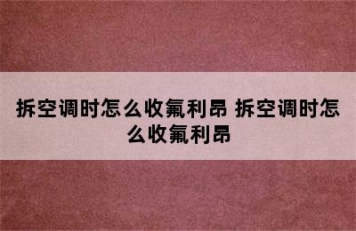 拆空调时怎么收氟利昂 拆空调时怎么收氟利昂